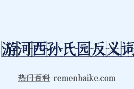 游河西孙氏园反义词是什么意思的图片